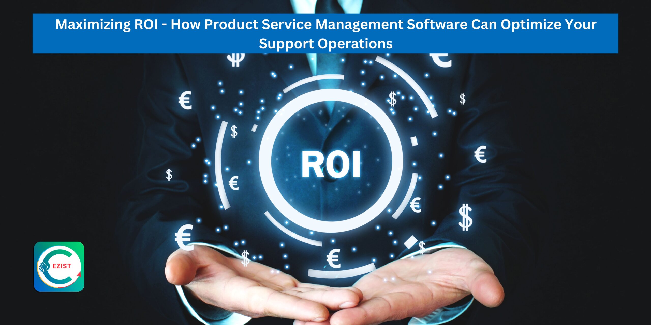 Maximizing ROI - How Product Service Management Software like Ezist Can Optimize Your Support Operations