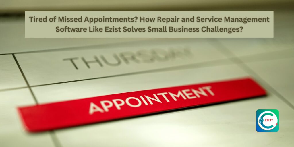 Tired of Missed Appointments, How Repair and Service Management Software Like Ezist Solves Small Business Challenges